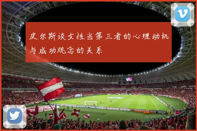 皮尔斯谈女性当第三者的心理动机与成功观念的关系