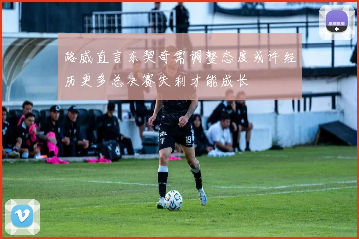 路威直言东契奇需调整态度或许经历更多总决赛失利才能成长