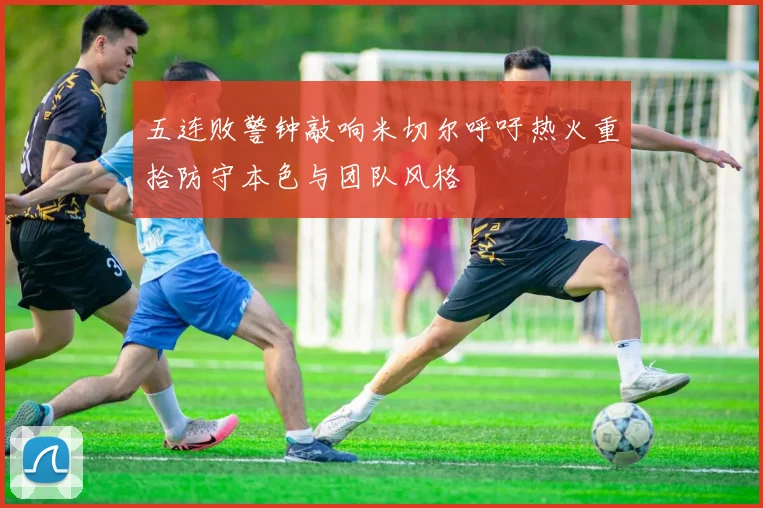 五连败警钟敲响米切尔呼吁热火重拾防守本色与团队风格