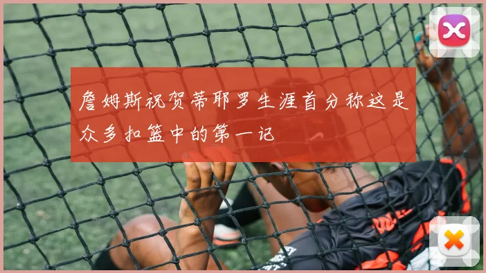 詹姆斯祝贺蒂耶罗生涯首分称这是众多扣篮中的第一记