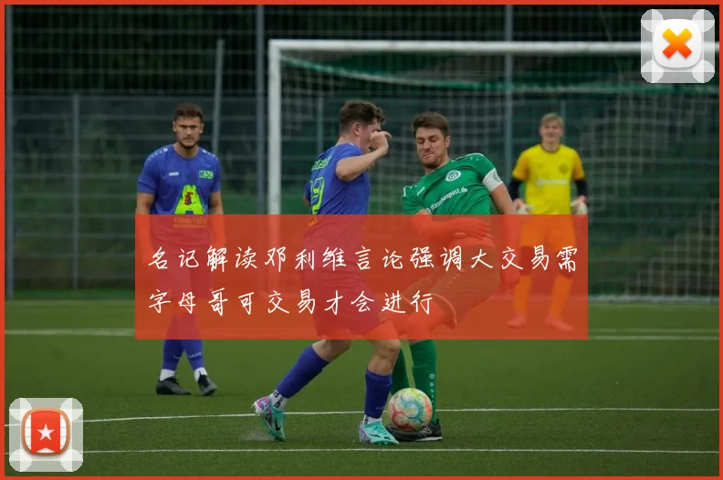 名记解读邓利维言论强调大交易需字母哥可交易才会进行