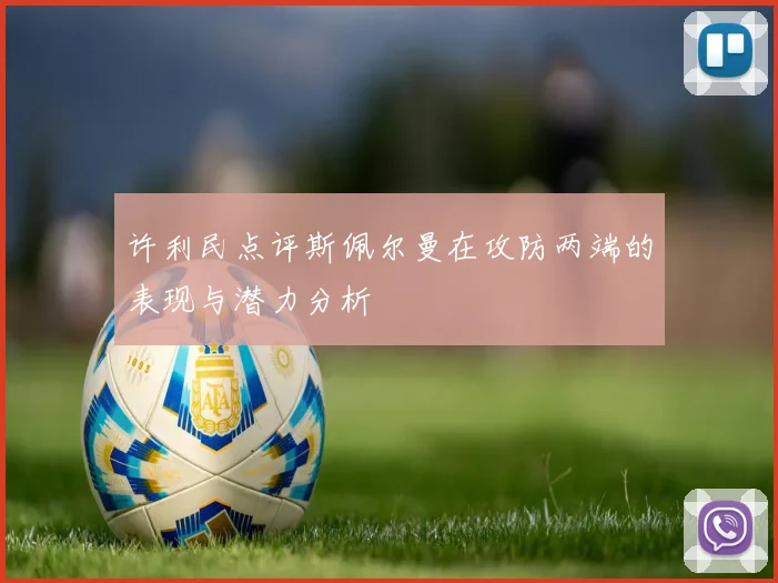 许利民点评斯佩尔曼在攻防两端的表现与潜力分析