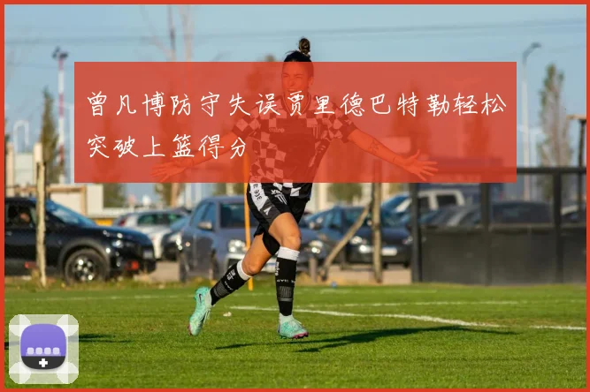 曾凡博防守失误贾里德巴特勒轻松突破上篮得分
