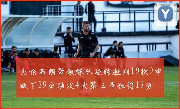 杰伦布朗带领球队逆转胜利19投9中砍下29分助攻4次第三节独得17分