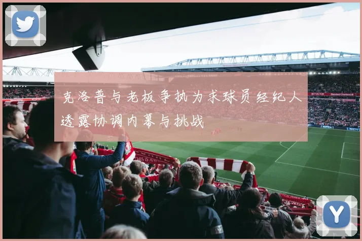 克洛普与老板争执为求球员经纪人透露协调内幕与挑战