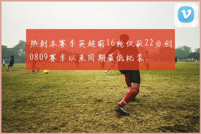 热刺本赛季英超前16轮仅获22分创0809赛季以来同期最低纪录