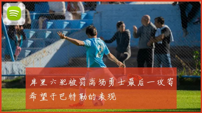 库里六犯被罚离场勇士最后一攻寄希望于巴特勒的表现