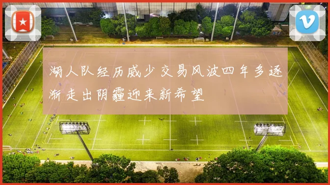 湖人队经历威少交易风波四年多逐渐走出阴霾迎来新希望
