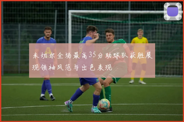 米切尔全场最高35分助球队获胜展现领袖风范与出色表现