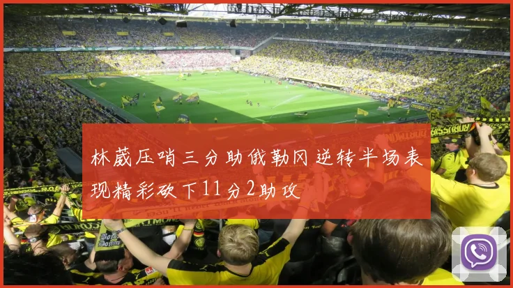 林葳压哨三分助俄勒冈逆转半场表现精彩砍下11分2助攻
