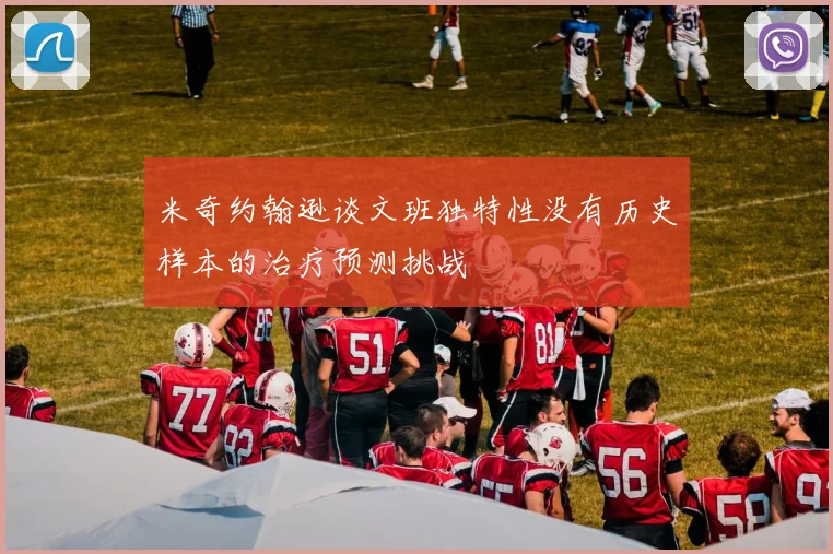 米奇约翰逊谈文班独特性没有历史样本的治疗预测挑战
