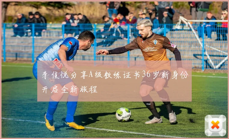李佳悦分享A级教练证书36岁新身份开启全新旅程